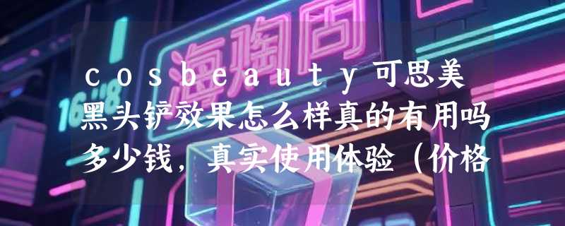 cosbeauty可思美黑头铲效果怎么样真的有用吗多少钱，真实使用体验（价格399元）