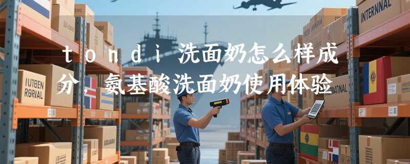 tondi洗面奶怎么样成分，氨基酸洗面奶使用体验