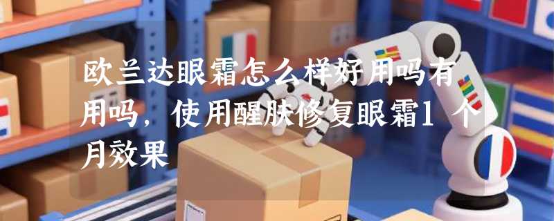欧兰达眼霜怎么样好用吗有用吗，使用醒肤修复眼霜1个月效果