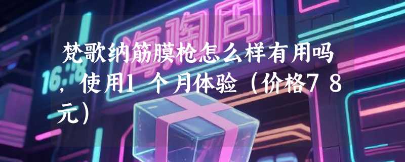 梵歌纳筋膜枪怎么样有用吗，使用1个月体验（价格78元）