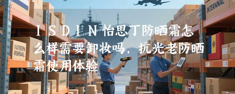ISDIN怡思丁防晒霜怎么样需要卸妆吗，抗光老防晒霜使用体验