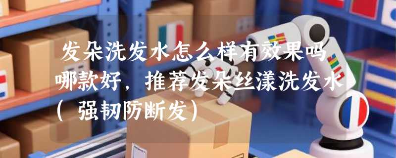 发朵洗发水怎么样有效果吗哪款好，推荐发朵丝漾洗发水(强韧防断发)