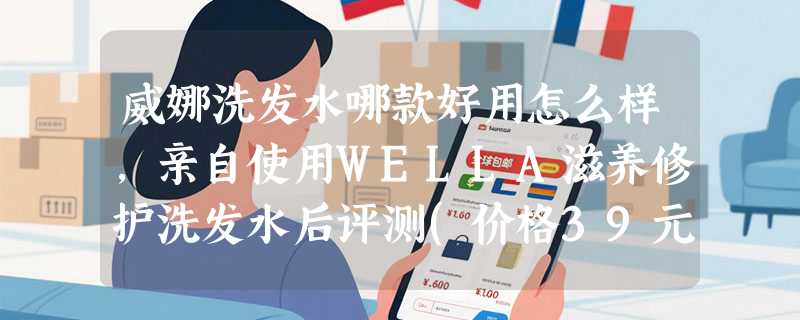 威娜洗发水哪款好用怎么样，亲自使用WELLA滋养修护洗发水后评测(价格39元)