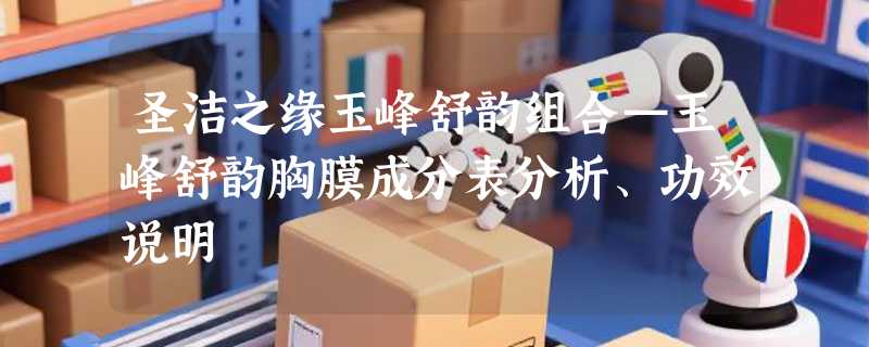圣洁之缘玉峰舒韵组合—玉峰舒韵胸膜成分表分析、功效说明