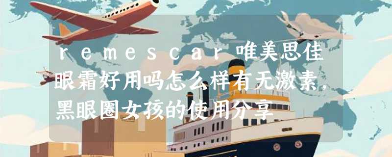 remescar唯美思佳眼霜好用吗怎么样有无激素，黑眼圈女孩的使用分享