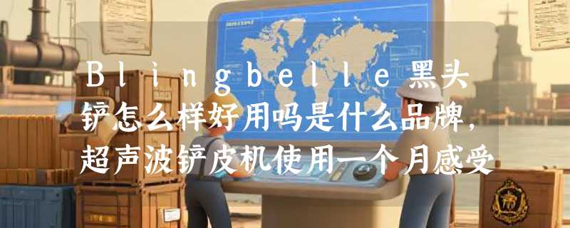 Blingbelle黑头铲怎么样好用吗是什么品牌，超声波铲皮机使用一个月感受（价格58元）
