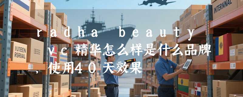 radha beauty vc精华怎么样是什么品牌，使用40天效果