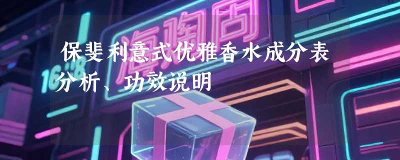 保斐利意式优雅香水成分表分析、功效说明