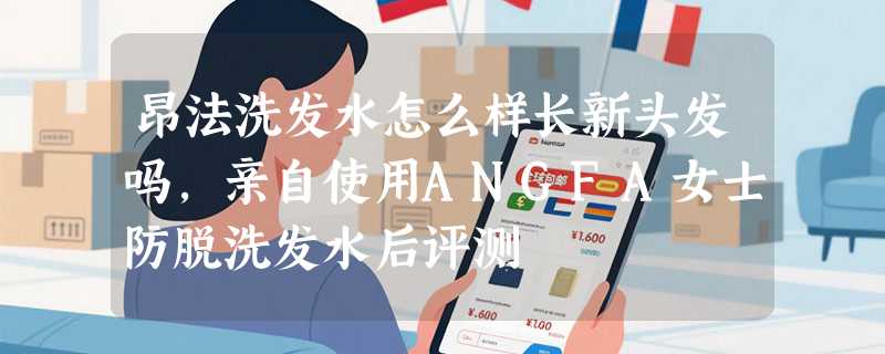 昂法洗发水怎么样长新头发吗，亲自使用ANGFA女士防脱洗发水后评测