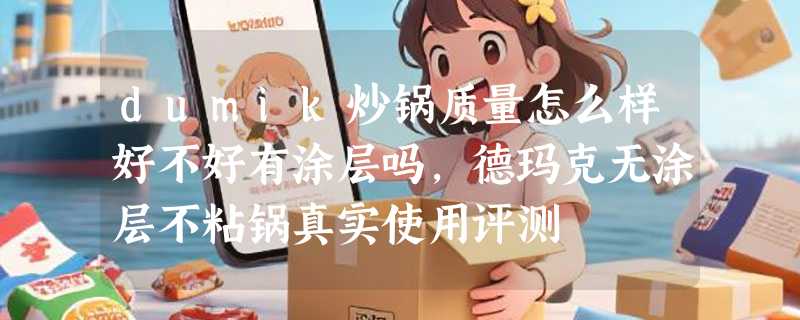 dumik炒锅质量怎么样好不好有涂层吗，德玛克无涂层不粘锅真实使用评测