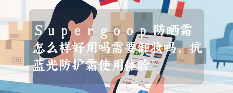 Supergoop防晒霜怎么样好用吗需要卸妆吗，抗蓝光防护霜使用体验