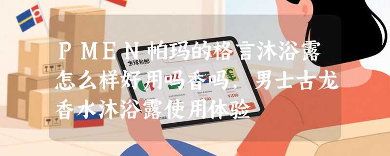 PMEN帕玛的格言沐浴露怎么样好用吗香吗，男士古龙香水沐浴露使用体验