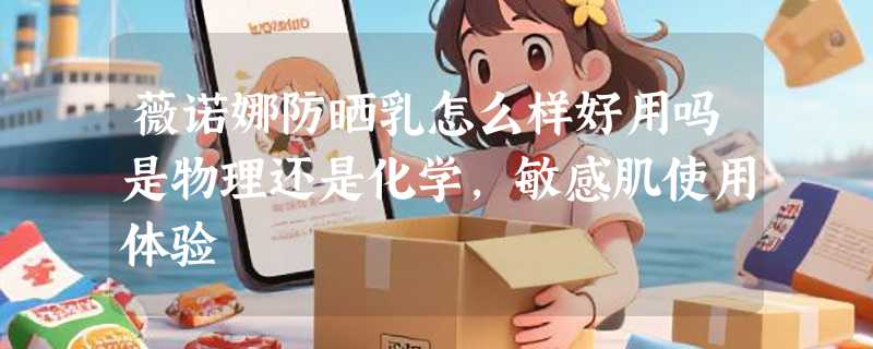 薇诺娜防晒乳怎么样好用吗是物理还是化学，敏感肌使用体验