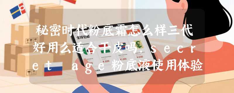秘密时代粉底霜怎么样三代好用么适合干皮吗，secret age粉底液使用体验