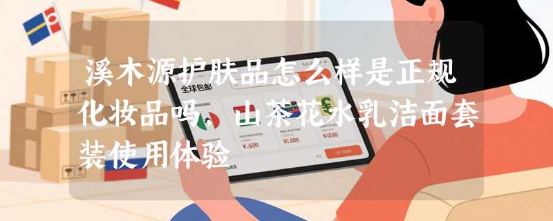 溪木源护肤品怎么样是正规化妆品吗，山茶花水乳洁面套装使用体验