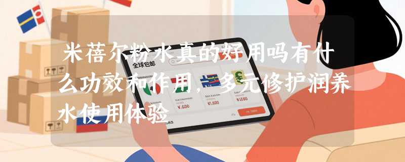 米蓓尔粉水真的好用吗有什么功效和作用，多元修护润养水使用体验