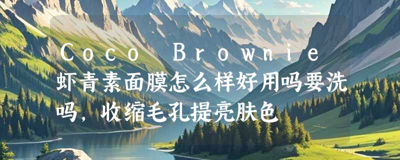 Coco Brownie虾青素面膜怎么样好用吗要洗吗，收缩毛孔提亮肤色