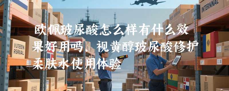 欧佩玻尿酸怎么样有什么效果好用吗，视黄醇玻尿酸修护柔肤水使用体验