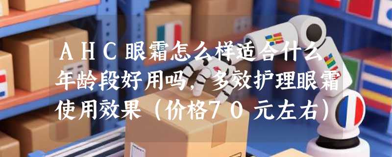 AHC眼霜怎么样适合什么年龄段好用吗，多效护理眼霜使用效果（价格70元左右）