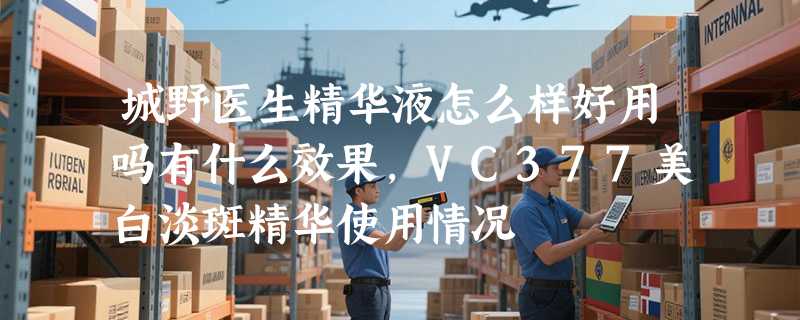 城野医生精华液怎么样好用吗有什么效果，VC377美白淡斑精华使用情况