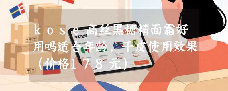 kose高丝黑糖精面霜好用吗适合年龄，干皮使用效果（价格178元）