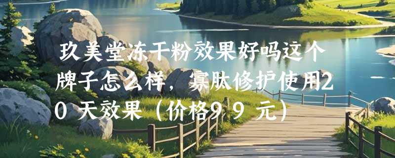 玖美堂冻干粉效果好吗这个牌子怎么样，寡肽修护使用20天效果（价格99元）