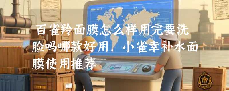 百雀羚面膜怎么样用完要洗脸吗哪款好用，小雀幸补水面膜使用推荐