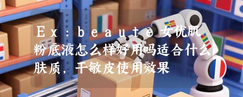 Ex:beaute女优肌粉底液怎么样好用吗适合什么肤质，干敏皮使用效果