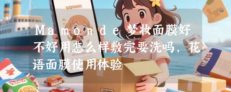 Mamonde梦妆面膜好不好用怎么样敷完要洗吗，花语面膜使用体验