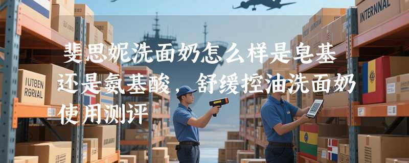 斐思妮洗面奶怎么样是皂基还是氨基酸，舒缓控油洗面奶使用测评