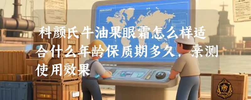 科颜氏牛油果眼霜怎么样适合什么年龄保质期多久，亲测使用效果