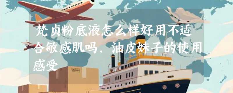 梵贞粉底液怎么样好用不适合敏感肌吗，油皮妹子的使用感受