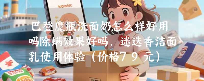 巴登魔瓶洗面奶怎么样好用吗除螨效果好吗，迷迭香洁面乳使用体验（价格79元）