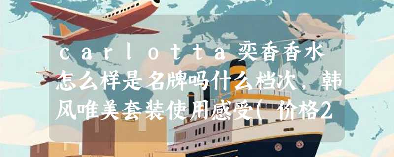 carlotta奕香香水怎么样是名牌吗什么档次，韩风唯美套装使用感受(价格29.9元)