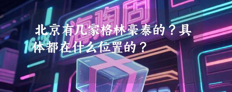 北京有几家格林豪泰的？具体都在什么位置的？