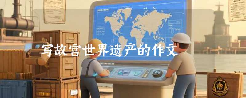 写故宫世界遗产的作文