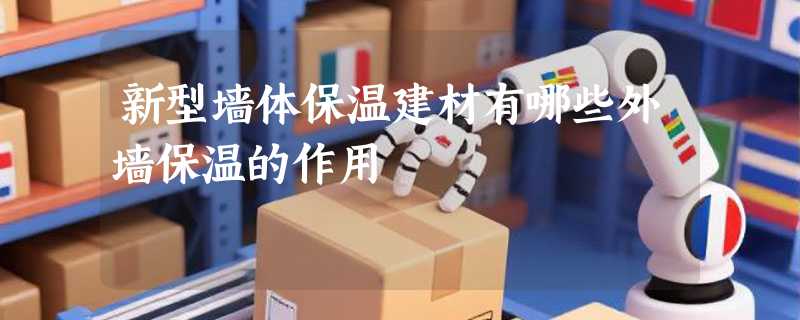 新型墙体保温建材有哪些外墙保温的作用