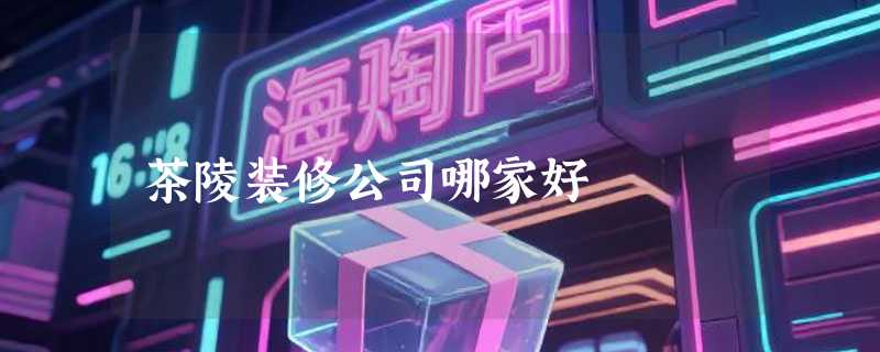 茶陵装修公司哪家好