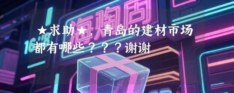 ★求助★，青岛的建材市场都有哪些？？？谢谢