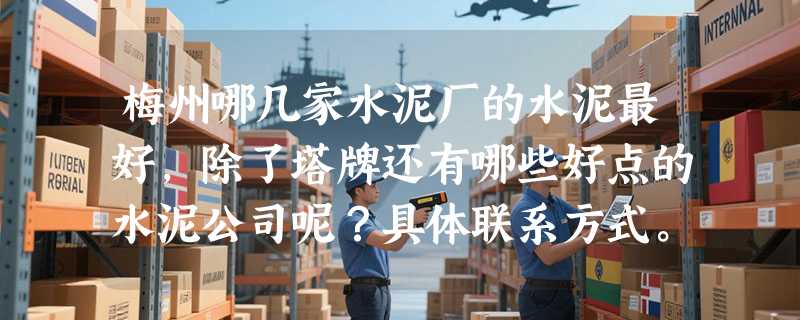 梅州哪几家水泥厂的水泥最好，除了塔牌还有哪些好点的水泥公司呢？具体联系方式。