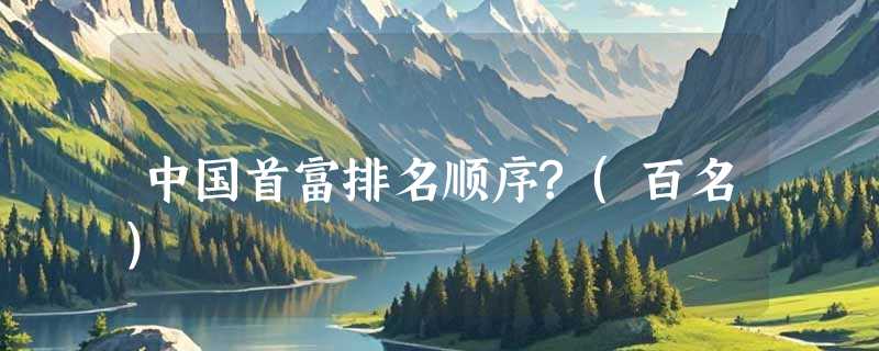 中国首富排名顺序?(百名)
