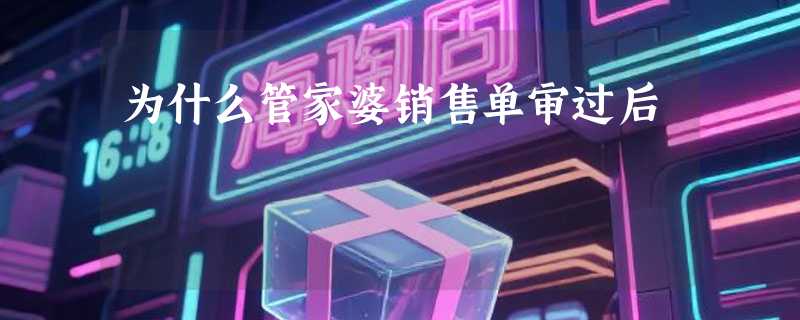 为什么管家婆销售单审过后