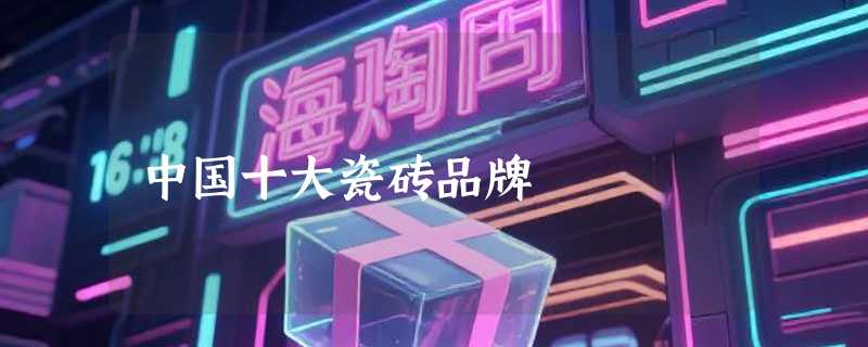 中国十大瓷砖品牌