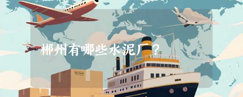 郴州有哪些水泥厂？