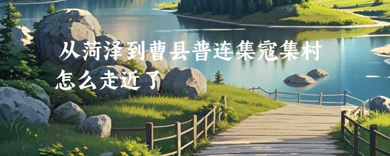 从菏泽到曹县普连集寇集村怎么走近了