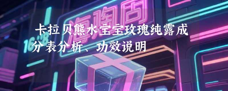 卡拉贝熊水宝宝玫瑰纯露成分表分析、功效说明