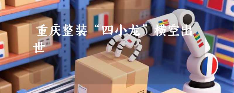 重庆整装“四小龙”横空出世