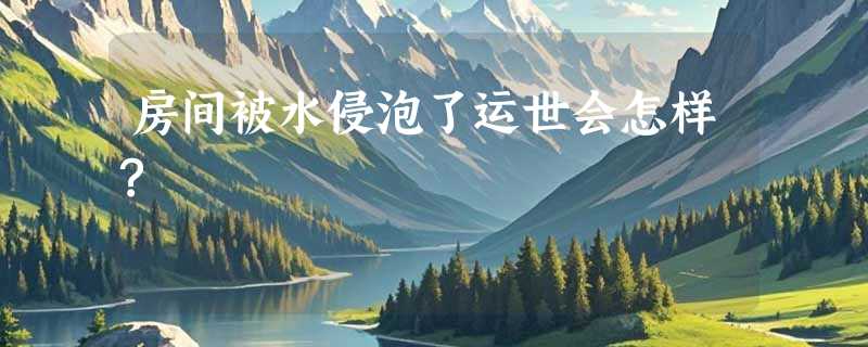 房间被水侵泡了运世会怎样?