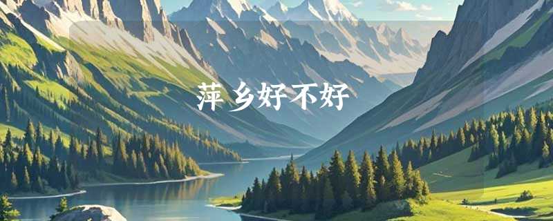 萍乡好不好