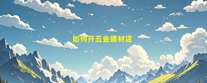 如何开五金建材店